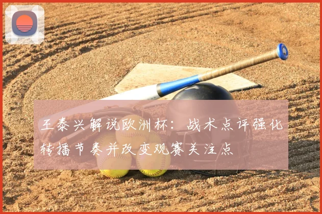 王泰兴解说欧洲杯：战术点评强化转播节奏并改变观赛关注点