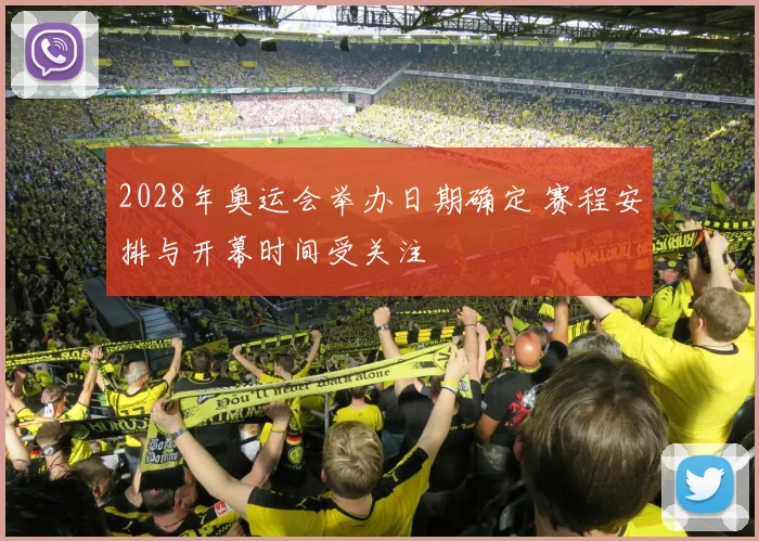 2028年奥运会举办日期确定 赛程安排与开幕时间受关注