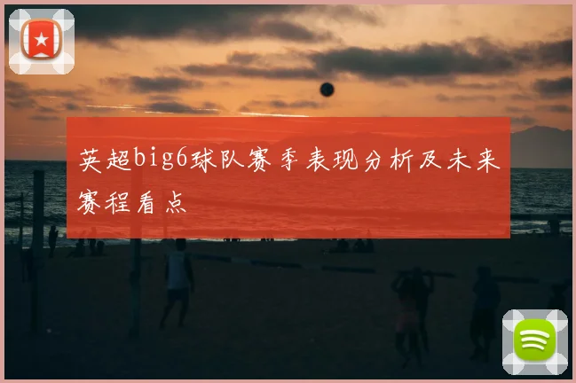 英超big6球队赛季表现分析及未来赛程看点