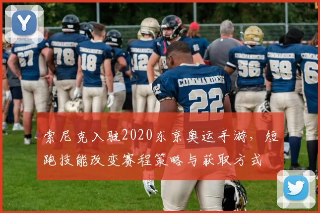 索尼克入驻2020东京奥运手游，短跑技能改变赛程策略与获取方式