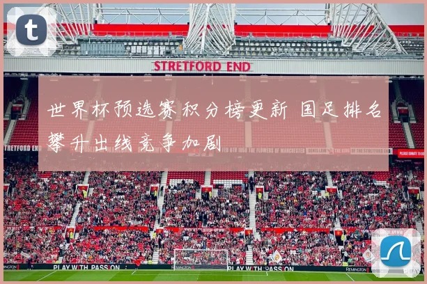 世界杯预选赛积分榜更新 国足排名攀升出线竞争加剧