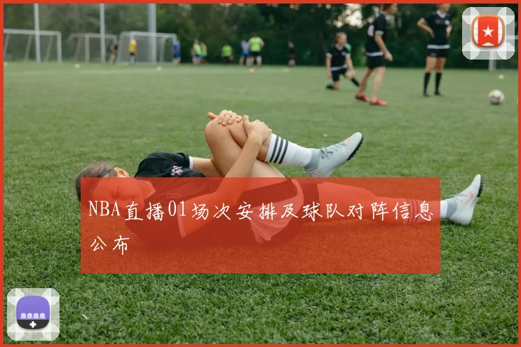 NBA直播01场次安排及球队对阵信息公布