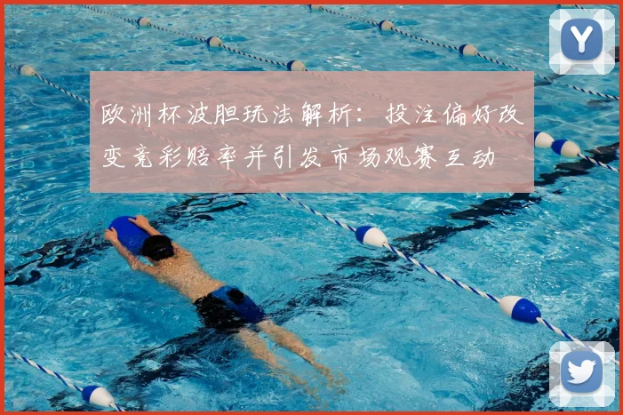 欧洲杯波胆玩法解析：投注偏好改变竞彩赔率并引发市场观赛互动