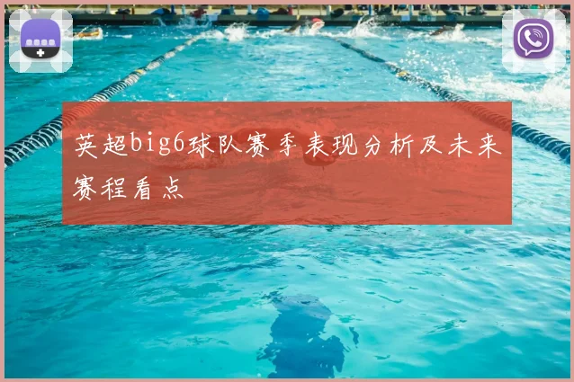 英超big6球队赛季表现分析及未来赛程看点
