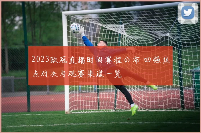 2023欧冠直播时间赛程公布 四强焦点对决与观赛渠道一览