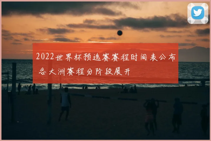2022世界杯预选赛赛程时间表公布 各大洲赛程分阶段展开