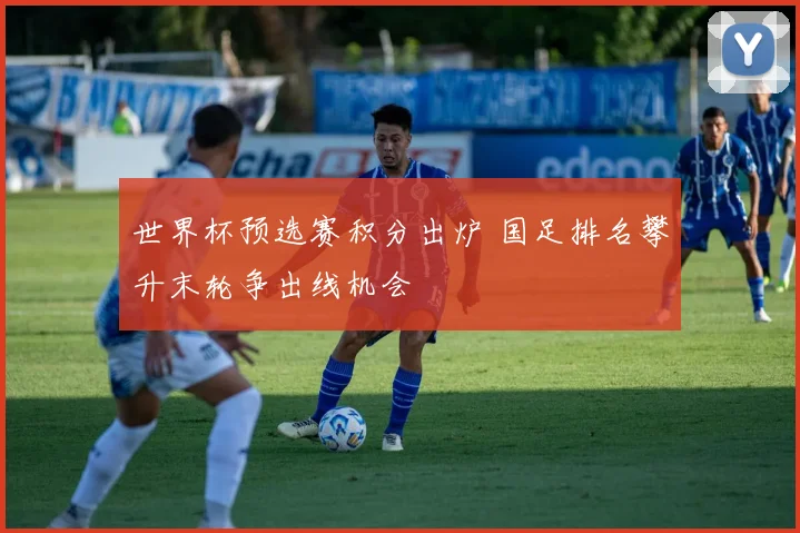 世界杯预选赛积分出炉 国足排名攀升末轮争出线机会