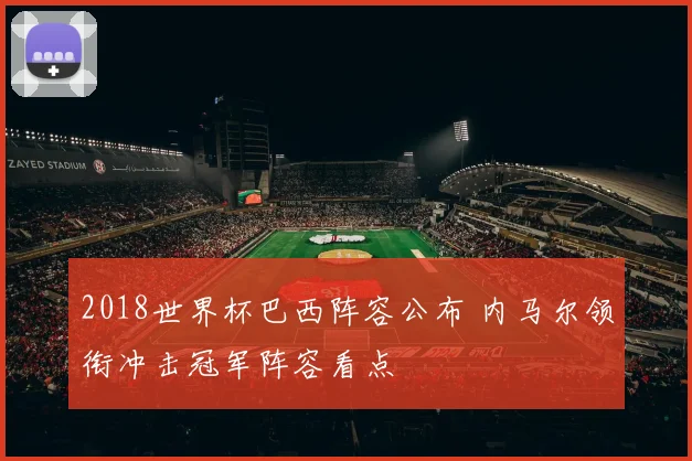 2018世界杯巴西阵容公布 内马尔领衔冲击冠军阵容看点