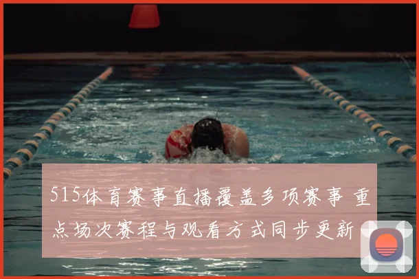 515体育赛事直播覆盖多项赛事 重点场次赛程与观看方式同步更新