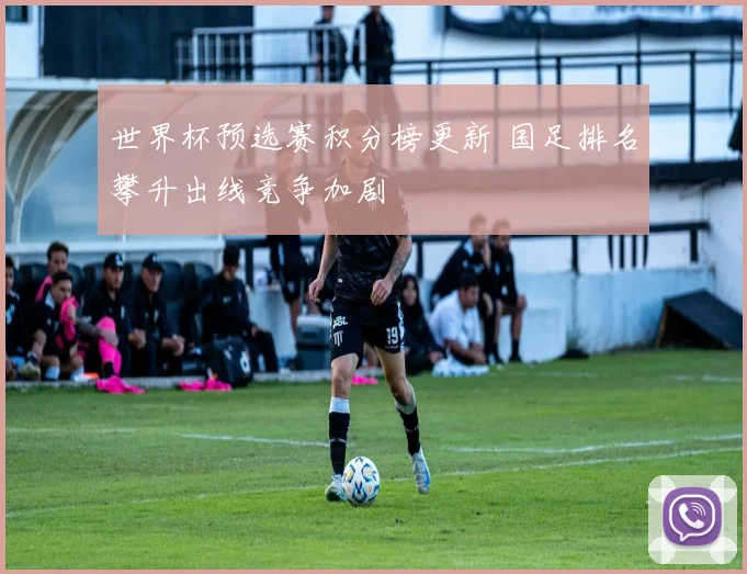 世界杯预选赛积分榜更新 国足排名攀升出线竞争加剧