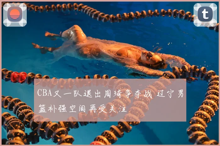 CBA又一队退出周琦争夺战 辽宁男篮补强空间再受关注