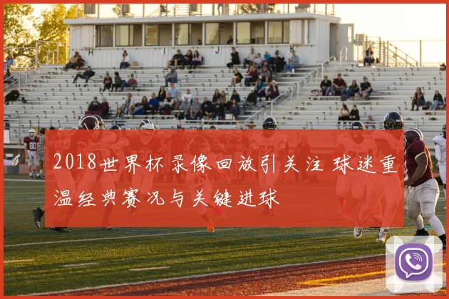 2018世界杯录像回放引关注 球迷重温经典赛况与关键进球