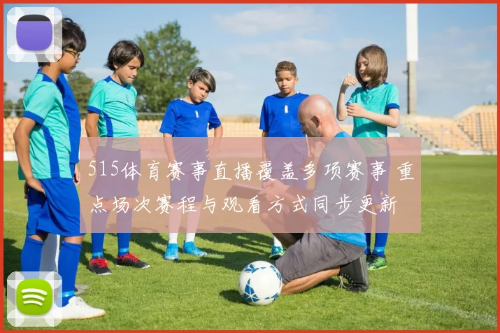 515体育赛事直播覆盖多项赛事 重点场次赛程与观看方式同步更新