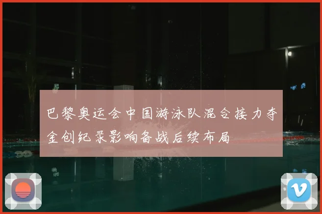 巴黎奥运会中国游泳队混合接力夺金创纪录影响备战后续布局