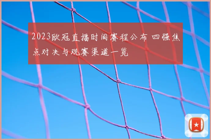 2023欧冠直播时间赛程公布 四强焦点对决与观赛渠道一览