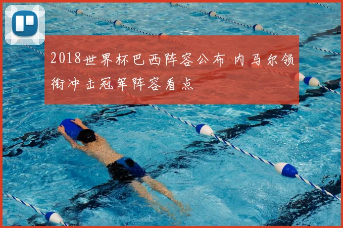 2018世界杯巴西阵容公布 内马尔领衔冲击冠军阵容看点