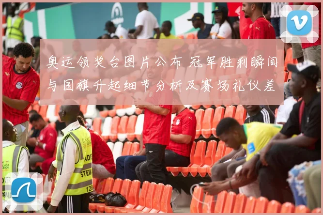 奥运领奖台图片公布 冠军胜利瞬间与国旗升起细节分析及赛场礼仪差异