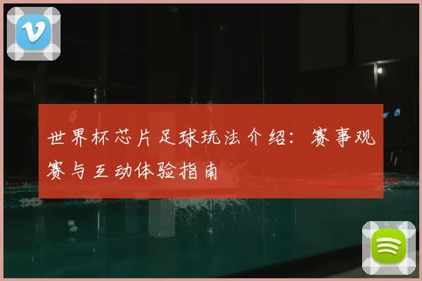世界杯芯片足球玩法介绍：赛事观赛与互动体验指南
