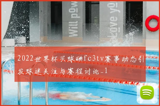 2022世界杯买球碘fc3tv赛事动态引发球迷关注与赛程讨论_1