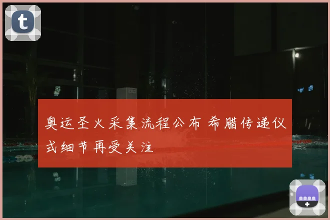 奥运圣火采集流程公布 希腊传递仪式细节再受关注
