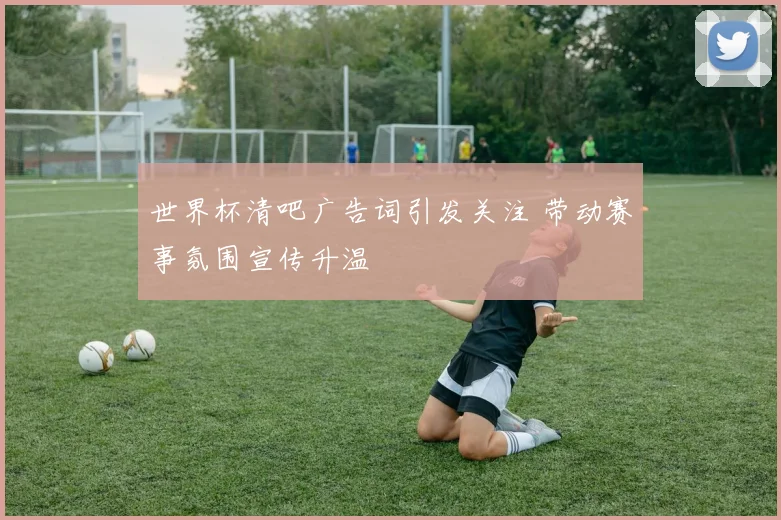 世界杯清吧广告词引发关注 带动赛事氛围宣传升温