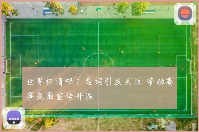 世界杯清吧广告词引发关注 带动赛事氛围宣传升温