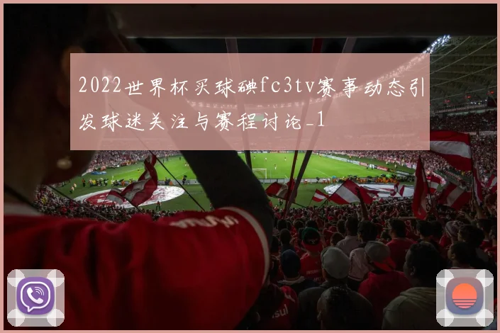 2022世界杯买球碘fc3tv赛事动态引发球迷关注与赛程讨论_1