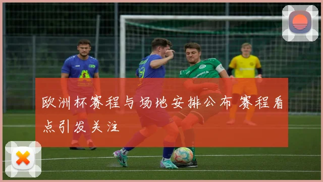 欧洲杯赛程与场地安排公布 赛程看点引发关注