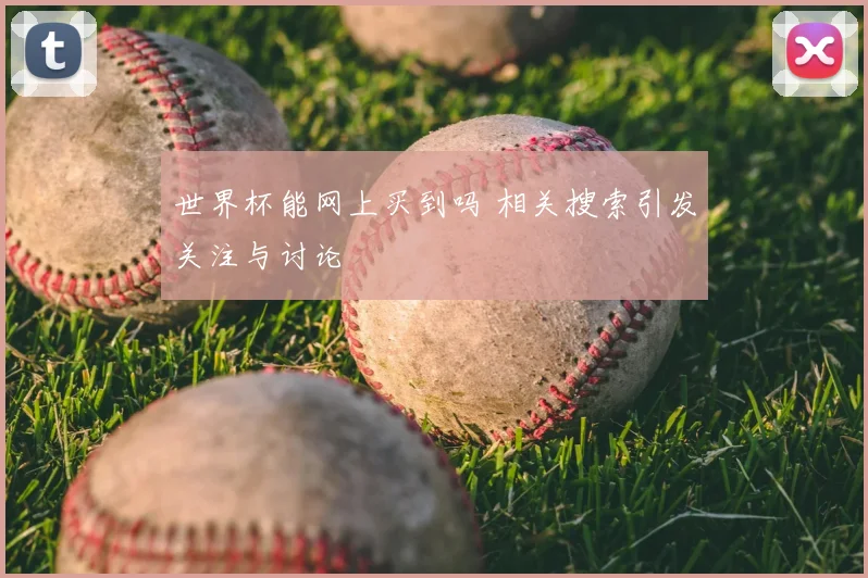 世界杯能网上买到吗 相关搜索引发关注与讨论