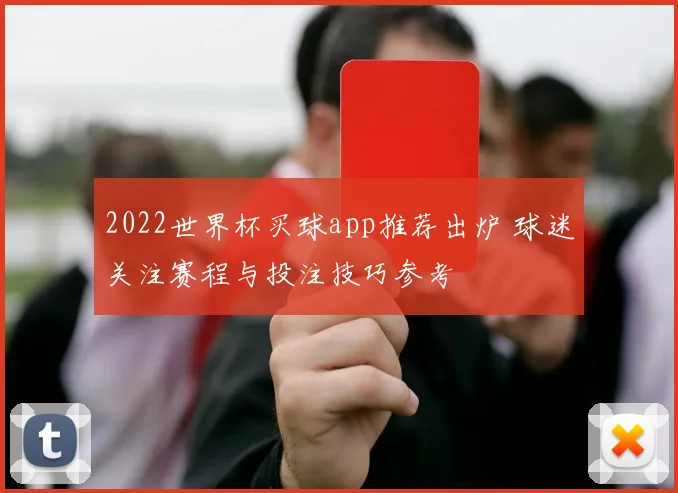2022世界杯买球app推荐出炉 球迷关注赛程与投注技巧参考